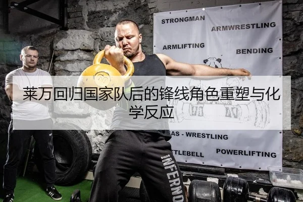 莱万回归国家队后的锋线角色重塑与化学反应